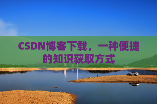 CSDN博客下载，一种便捷的知识获取方式